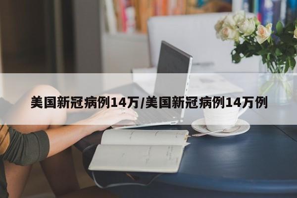 美国新冠病例14万/美国新冠病例14万例