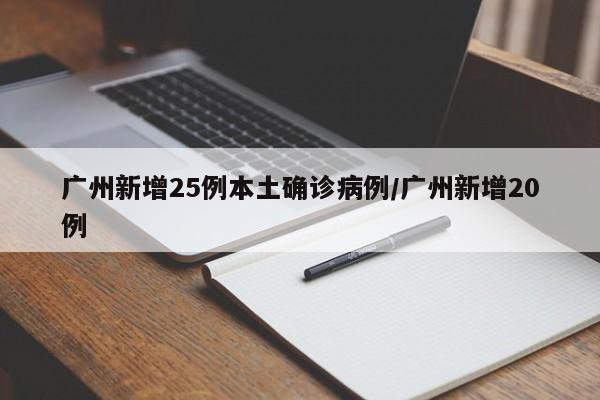 广州新增25例本土确诊病例/广州新增20例