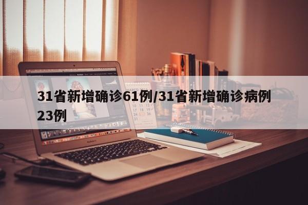 31省新增确诊61例/31省新增确诊病例23例