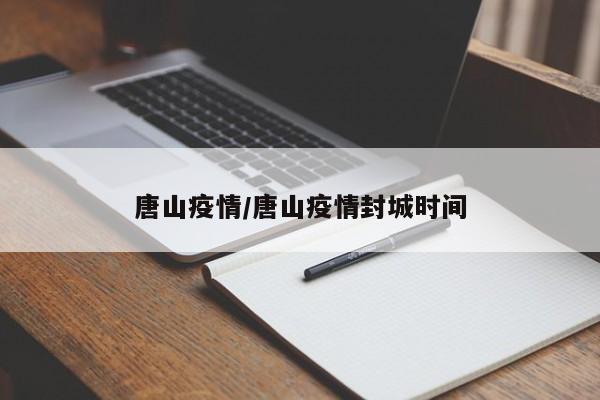 唐山疫情/唐山疫情封城时间
