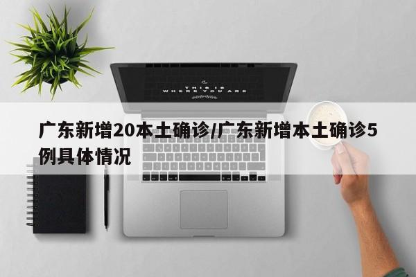 广东新增20本土确诊/广东新增本土确诊5例具体情况