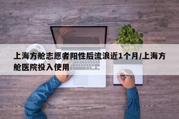 上海方舱志愿者阳性后流浪近1个月/上海方舱医院投入使用