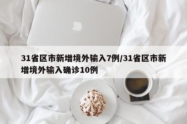 31省区市新增境外输入7例/31省区市新增境外输入确诊10例