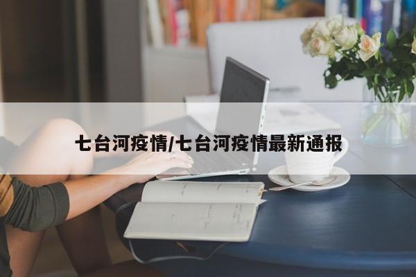 七台河疫情/七台河疫情最新通报
